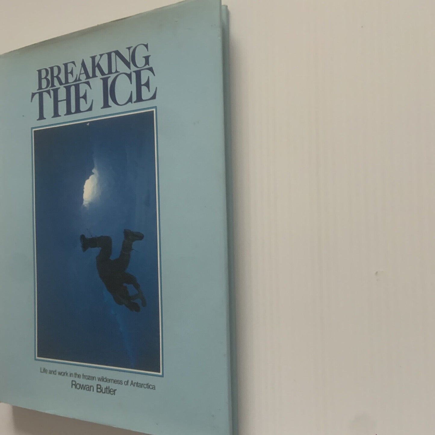 Breaking the Ice - Life and Work in Frozen Wilderness of Antarctica Rowan Butler
