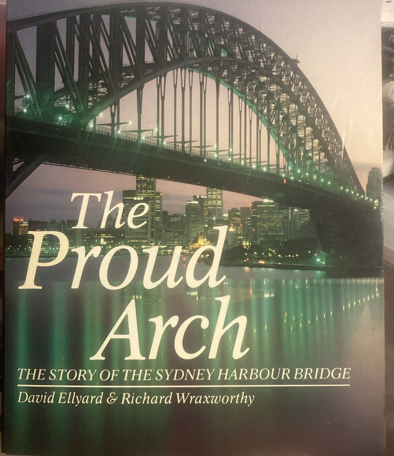 THE PROUD ARCH Story Of Sydney Harbour Bridge By D Ellyard & R Wraxworthy PB