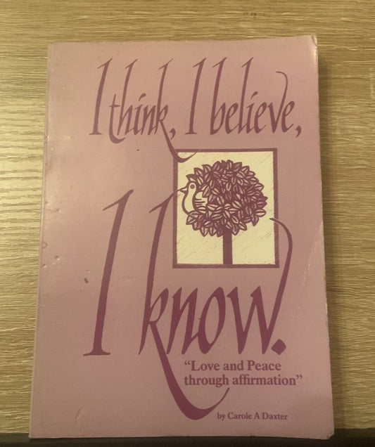 I THINK I BELIEVE I KNOW " LOVE AND PEACE THROUGH AFFIRMATION " Carole Daxter PB